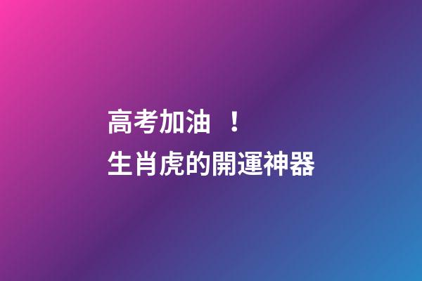 高考加油！生肖虎的開運神器